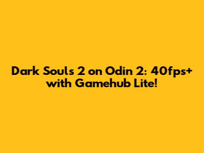 Dark Souls 2 on Odin 2: 40fps+ with Gamehub Lite!