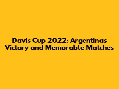Davis Cup 2022: Argentina's Victory and Memorable Matches