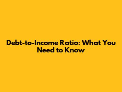 Debt-to-Income Ratio: What You Need to Know