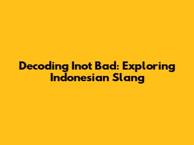 Decoding 'Inot Bad': Exploring Indonesian Slang
