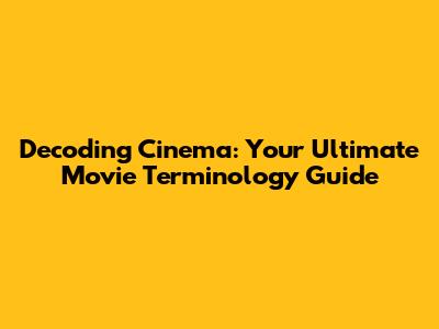 Decoding Cinema: Your Ultimate Movie Terminology Guide