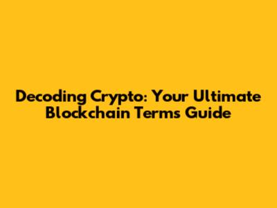 Decoding Crypto: Your Ultimate Blockchain Terms Guide
