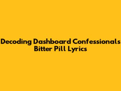 Decoding Dashboard Confessional's 'Bitter Pill' Lyrics