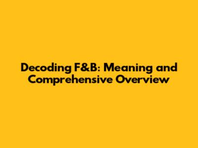 Decoding F&B: Meaning and Comprehensive Overview