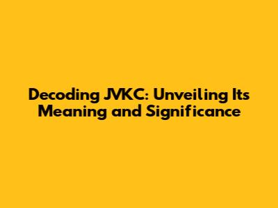 Decoding JVKC: Unveiling Its Meaning and Significance