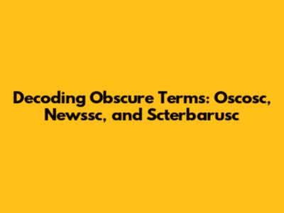 Decoding Obscure Terms: Oscosc, Newssc, and Scterbarusc