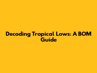 Decoding Tropical Lows: A BOM Guide