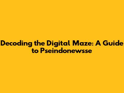 Decoding the Digital Maze: A Guide to Pseindonewsse