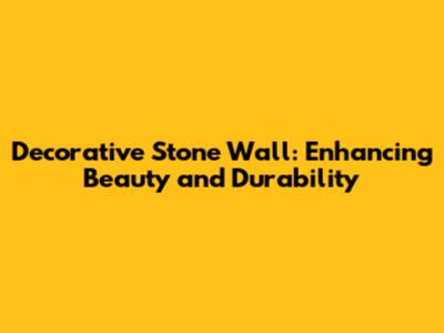 Decorative Stone Wall: Enhancing Beauty and Durability