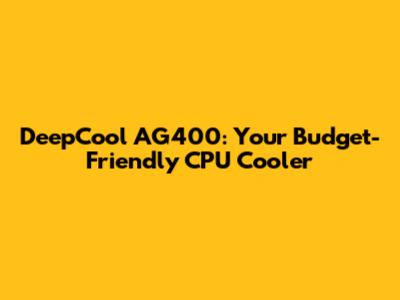 DeepCool AG400: Your Budget-Friendly CPU Cooler