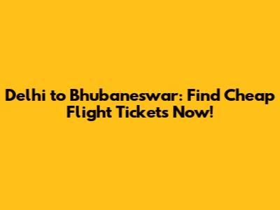 Delhi to Bhubaneswar: Find Cheap Flight Tickets Now!