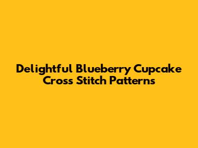Delightful Blueberry Cupcake Cross Stitch Patterns