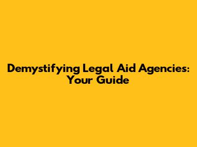 Demystifying Legal Aid Agencies: Your Guide