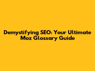 Demystifying SEO: Your Ultimate Moz Glossary Guide