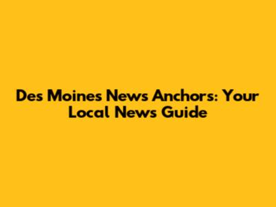 Des Moines News Anchors: Your Local News Guide