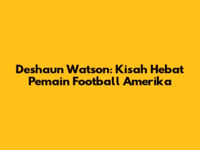 Deshaun Watson: Kisah Hebat Pemain Football Amerika