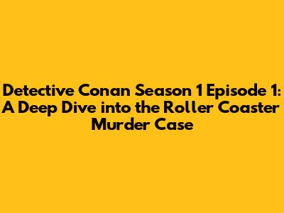 Detective Conan Season 1 Episode 1: A Deep Dive into the Roller Coaster Murder Case