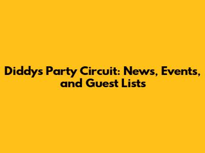 Diddy's Party Circuit: News, Events, and Guest Lists