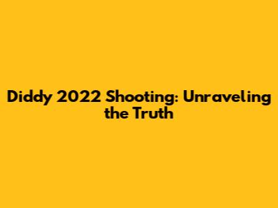 Diddy 2022 Shooting: Unraveling the Truth