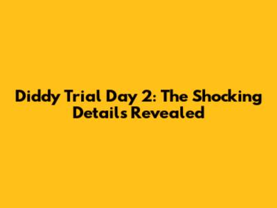 Diddy Trial Day 2: The Shocking Details Revealed