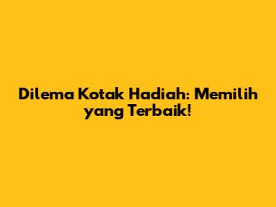 Dilema Kotak Hadiah: Memilih yang Terbaik!