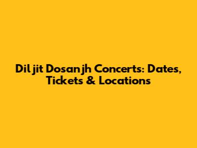 Diljit Dosanjh Concerts: Dates, Tickets & Locations