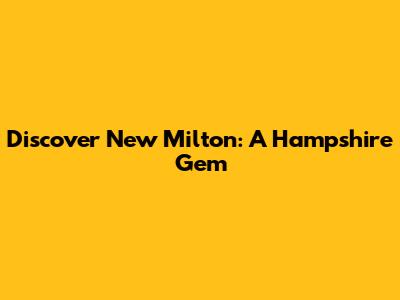 Discover New Milton: A Hampshire Gem