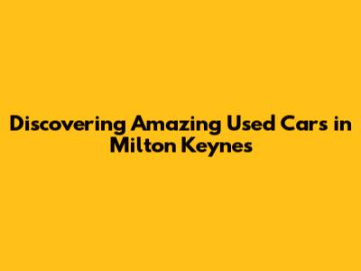 Discovering Amazing Used Cars in Milton Keynes