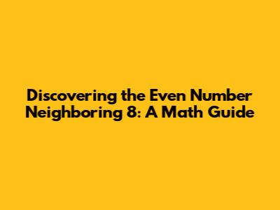 Discovering the Even Number Neighboring 8: A Math Guide
