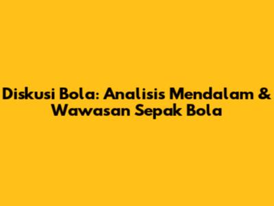 Diskusi Bola: Analisis Mendalam & Wawasan Sepak Bola