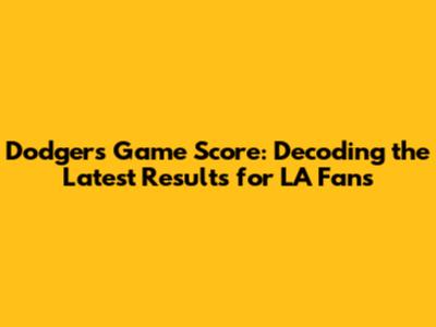 Dodgers Game Score: Decoding the Latest Results for LA Fans