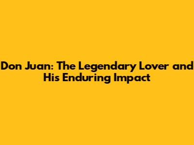 Don Juan: The Legendary Lover and His Enduring Impact