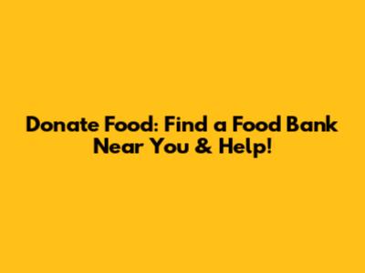 Donate Food: Find a Food Bank Near You & Help!