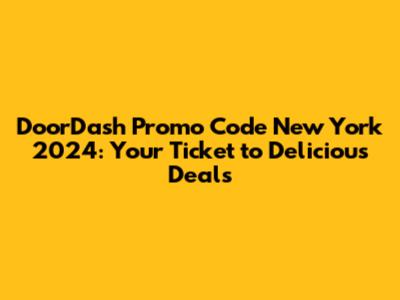 DoorDash Promo Code New York 2024: Your Ticket to Delicious Deals