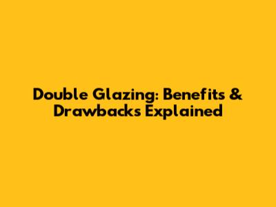 Double Glazing: Benefits & Drawbacks Explained