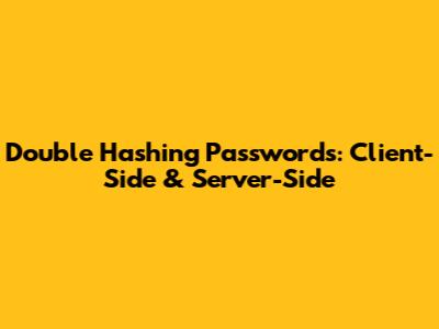 Double Hashing Passwords: Client-Side & Server-Side