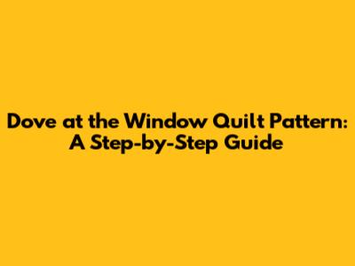 Dove at the Window Quilt Pattern: A Step-by-Step Guide