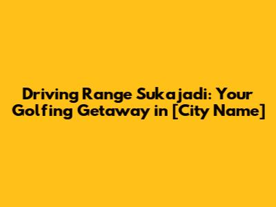 Driving Range Sukajadi: Your Golfing Getaway in [City Name]