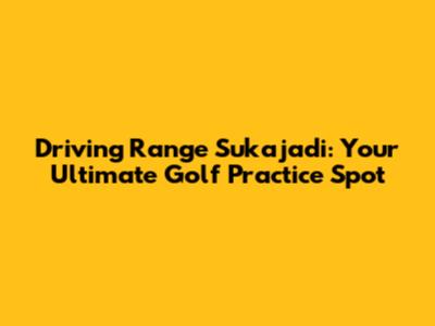 Driving Range Sukajadi: Your Ultimate Golf Practice Spot
