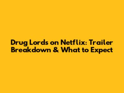 Drug Lords on Netflix: Trailer Breakdown & What to Expect