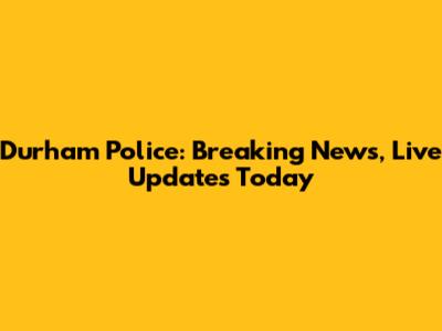 Durham Police: Breaking News, Live Updates Today