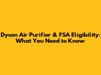 Dyson Air Purifier & FSA Eligibility: What You Need to Know