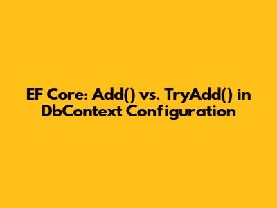 EF Core: Add() vs. TryAdd() in DbContext Configuration