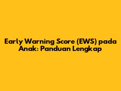 Early Warning Score (EWS) pada Anak: Panduan Lengkap