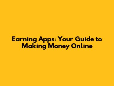 Earning Apps: Your Guide to Making Money Online
