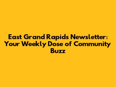 East Grand Rapids Newsletter: Your Weekly Dose of Community Buzz