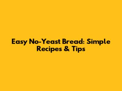 Easy No-Yeast Bread: Simple Recipes & Tips