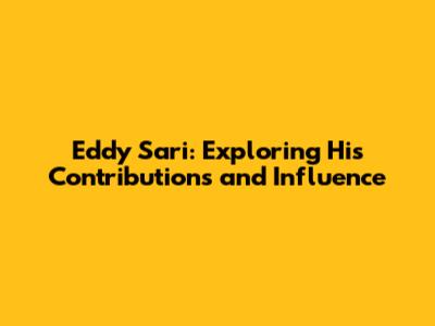Eddy Sari: Exploring His Contributions and Influence