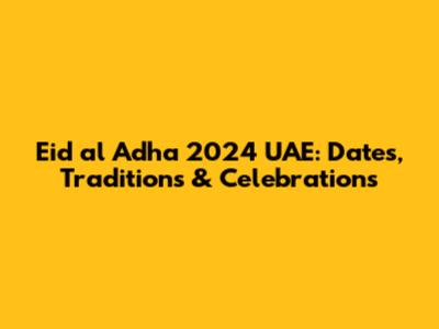 Eid al Adha 2024 UAE: Dates, Traditions & Celebrations