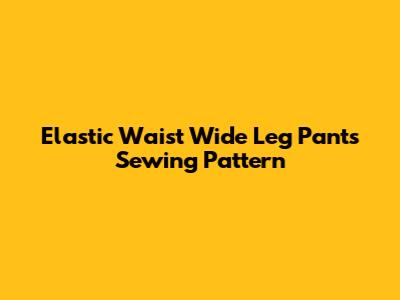 Elastic Waist Wide Leg Pants Sewing Pattern